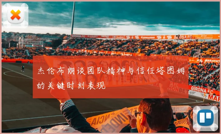 杰伦布朗谈团队精神与信任塔图姆的关键时刻表现
