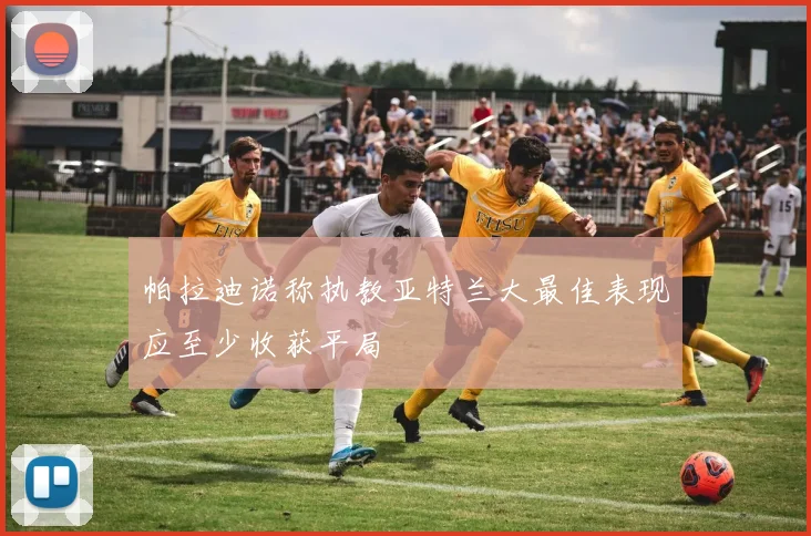 帕拉迪诺称执教亚特兰大最佳表现应至少收获平局