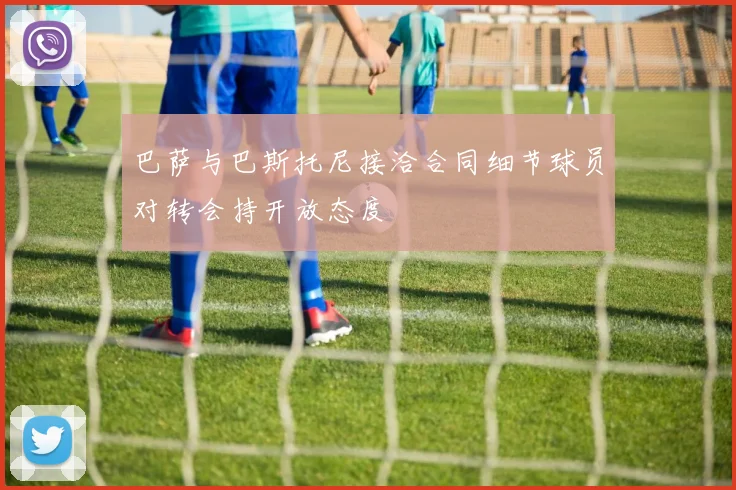 巴萨与巴斯托尼接洽合同细节球员对转会持开放态度