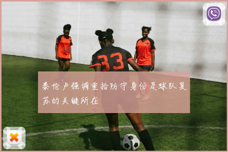 泰伦卢强调重拾防守身份是球队复苏的关键所在