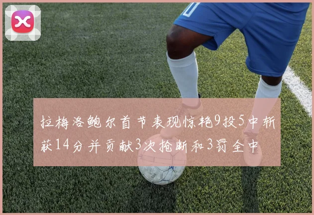 拉梅洛鲍尔首节表现惊艳9投5中斩获14分并贡献3次抢断和3罚全中